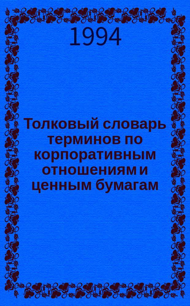 Толковый словарь терминов по корпоративным отношениям и ценным бумагам