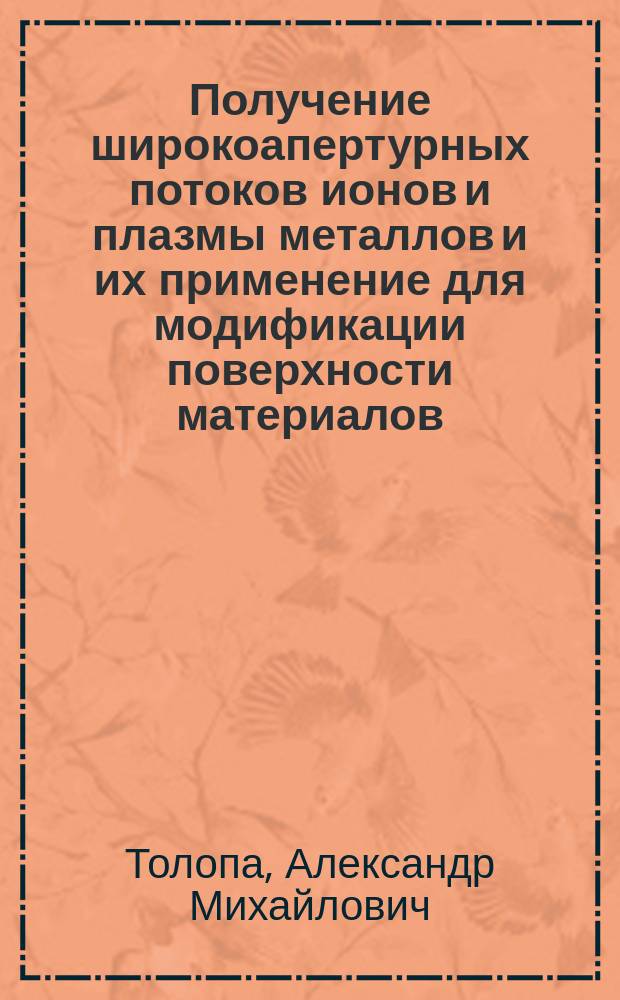Получение широкоапертурных потоков ионов и плазмы металлов и их применение для модификации поверхности материалов : Автореф. дис. на соиск. учен. степ. д. т. н