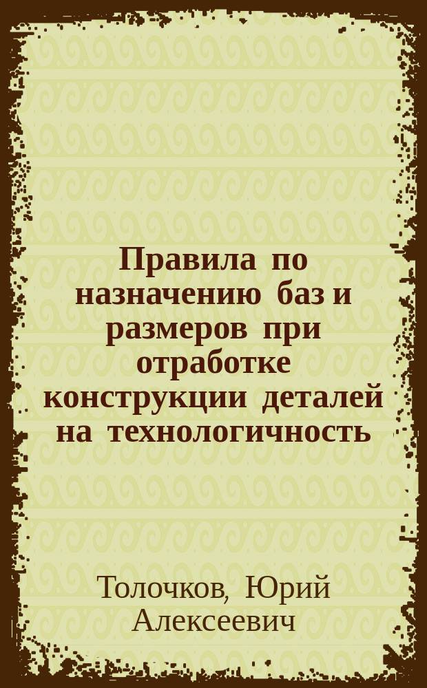 Правила по назначению баз и размеров при отработке конструкции деталей на технологичность : Учеб. пособие для курсового и диплом. проектирования