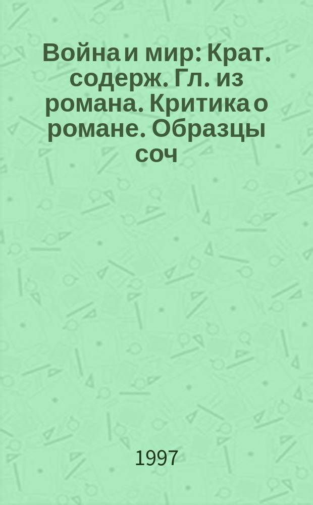Война и мир : Крат. содерж. Гл. из романа. Критика о романе. Образцы соч
