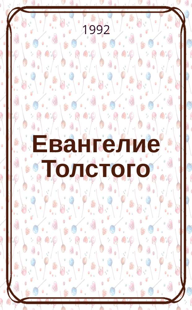 Евангелие Толстого : Избр. религ.-филос. произведения Л.Н. Толстого