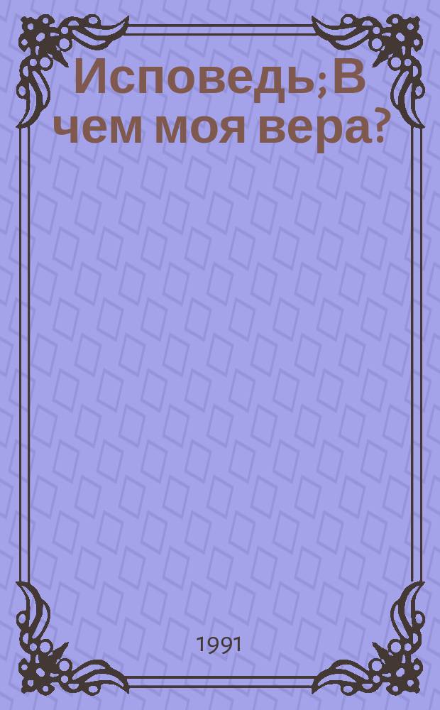 Исповедь; В чем моя вера? / Вступ. ст. А. Меня, с. 5-31; Послесл. А. Панченко, с. 346-360; Подгот. текста и коммент. Г. Галаган