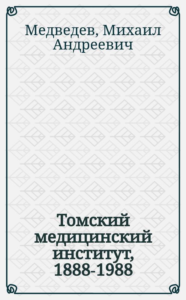 Томский медицинский институт, 1888-1988 : 100 лет со дня основания : Ист. очерк