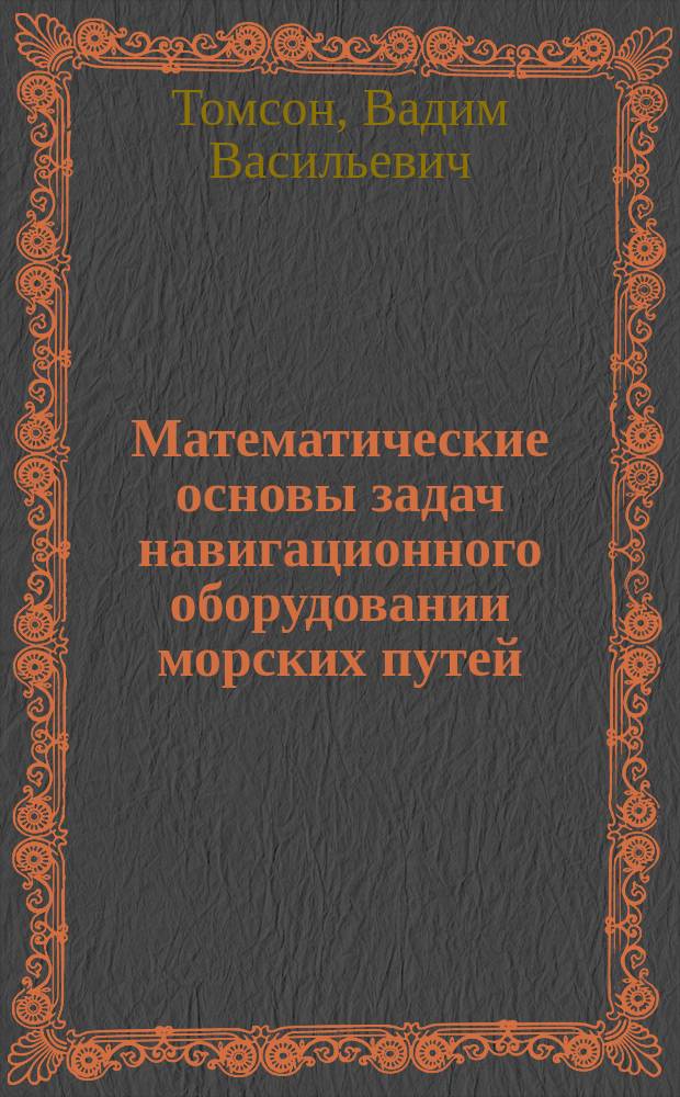 Математические основы задач навигационного оборудовании морских путей : Автореф. дис. на соиск. учен. степ. д. т. н