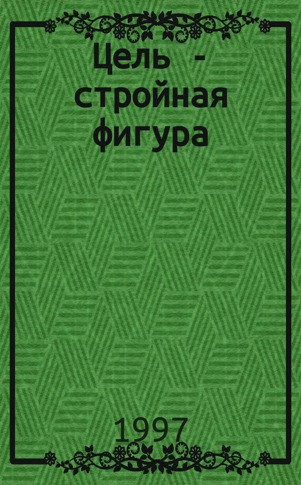Цель - стройная фигура : Комплекс. прогр. снижения веса
