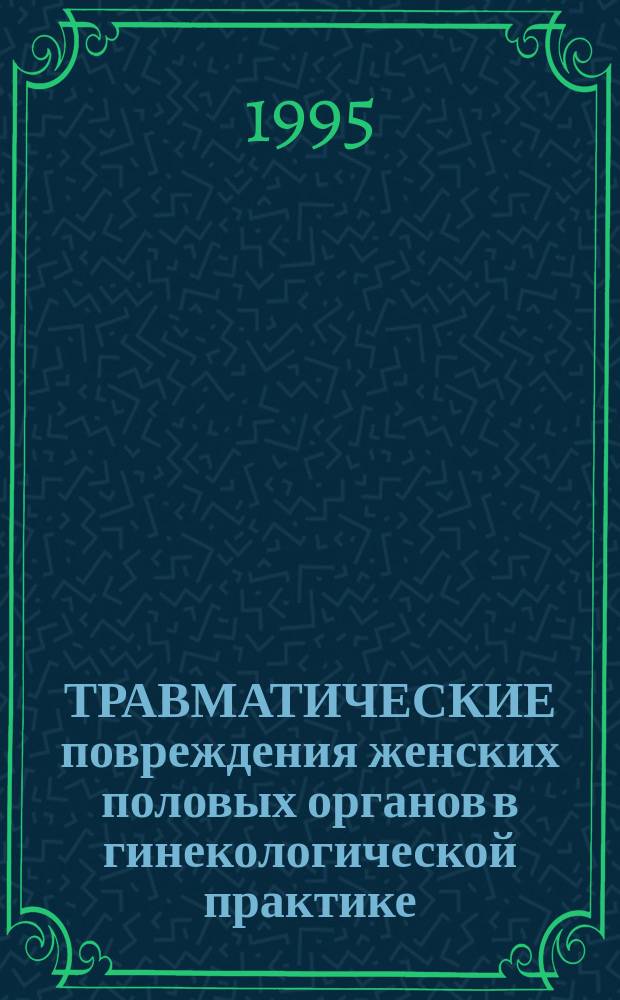 ТРАВМАТИЧЕСКИЕ повреждения женских половых органов в гинекологической практике : Учеб.-метод. рекомендации