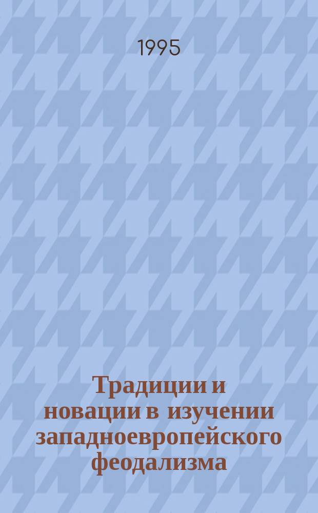 Традиции и новации в изучении западноевропейского феодализма : Сб. ст. : Докл. сес., 28-29 марта 1988 г. : Памяти Д.М. Петрушевского, А.И. Неусыхина