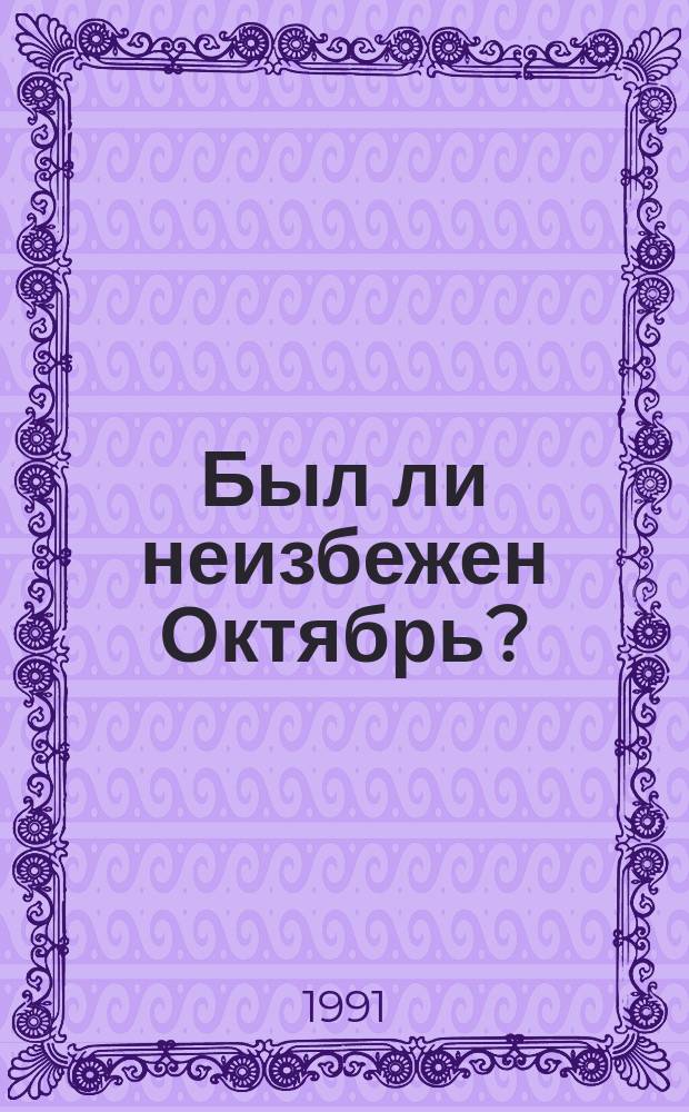 Был ли неизбежен Октябрь? : О рев. ситуации в России 1917 г.