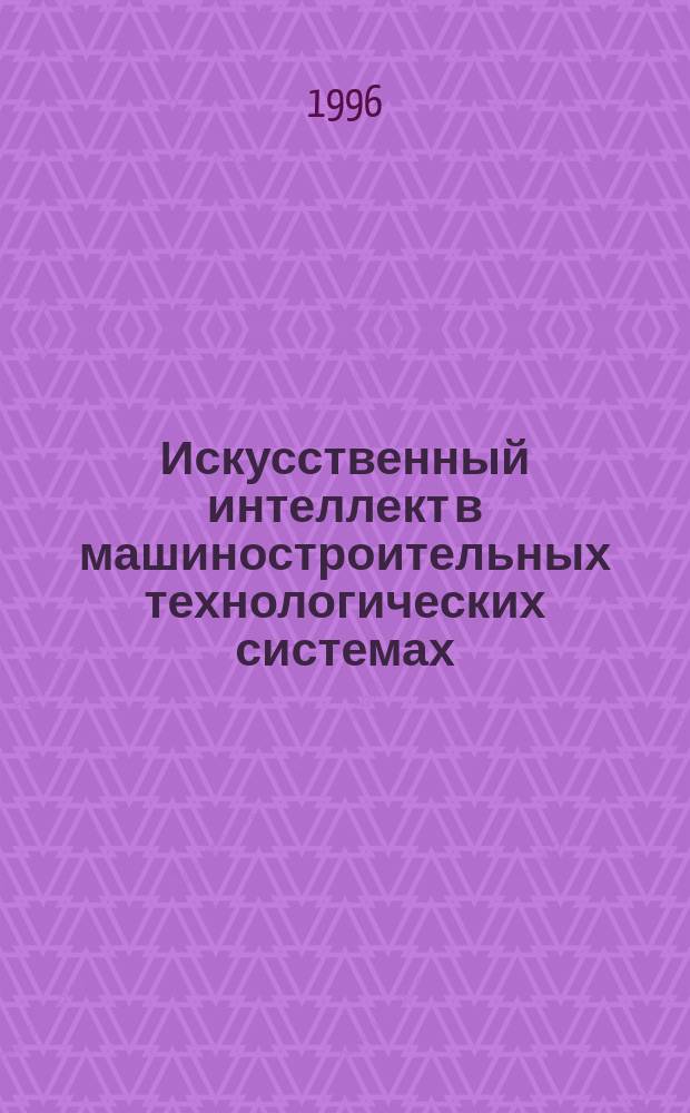 Искусственный интеллект в машиностроительных технологических системах : Учеб. пособие