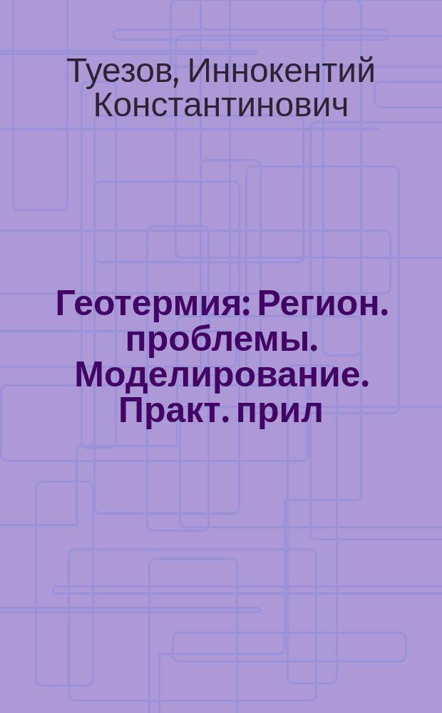 Геотермия : Регион. проблемы. Моделирование. Практ. прил