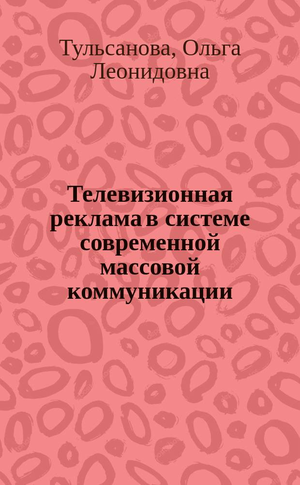 Телевизионная реклама в системе современной массовой коммуникации : (Из опыта работы телеканалов "Останкино", НТВ, "Россия", Петербург 5 канал). А. к. д