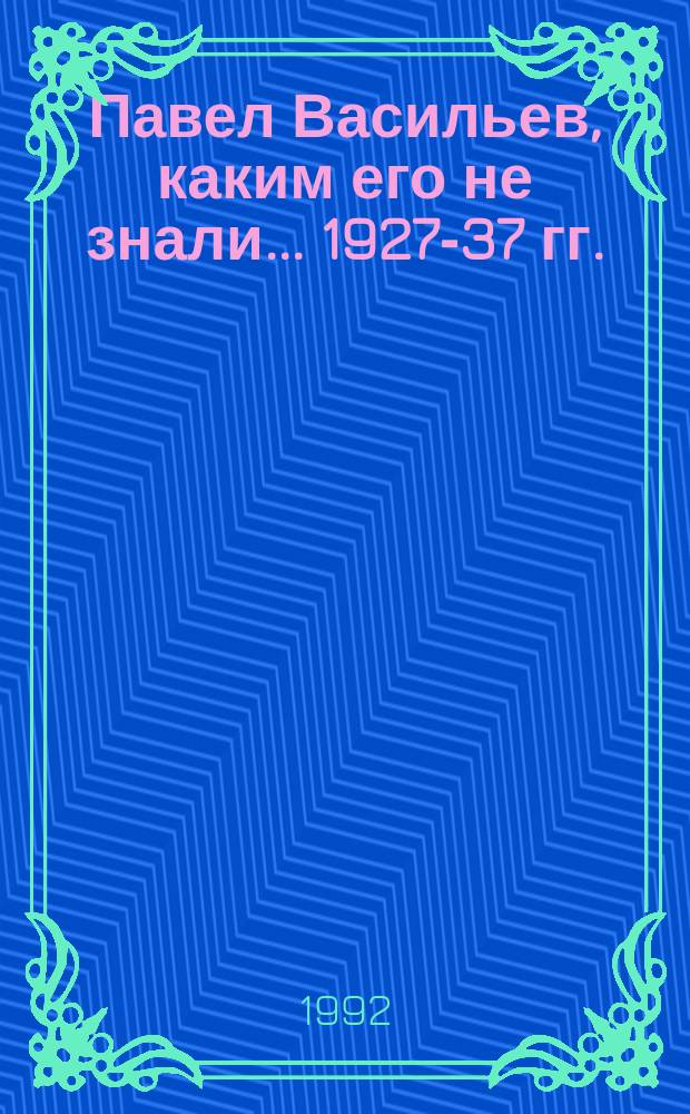 Павел Васильев, каким его не знали... 1927-37 гг. : Докум. повесть