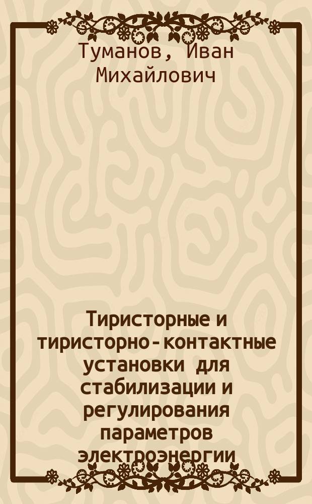 Тиристорные и тиристорно-контактные установки для стабилизации и регулирования параметров электроэнергии : Учеб. пособие