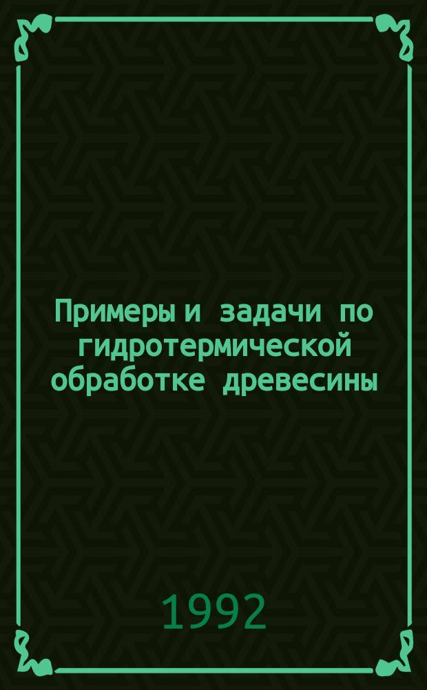 Примеры и задачи по гидротермической обработке древесины : Учеб. пособие