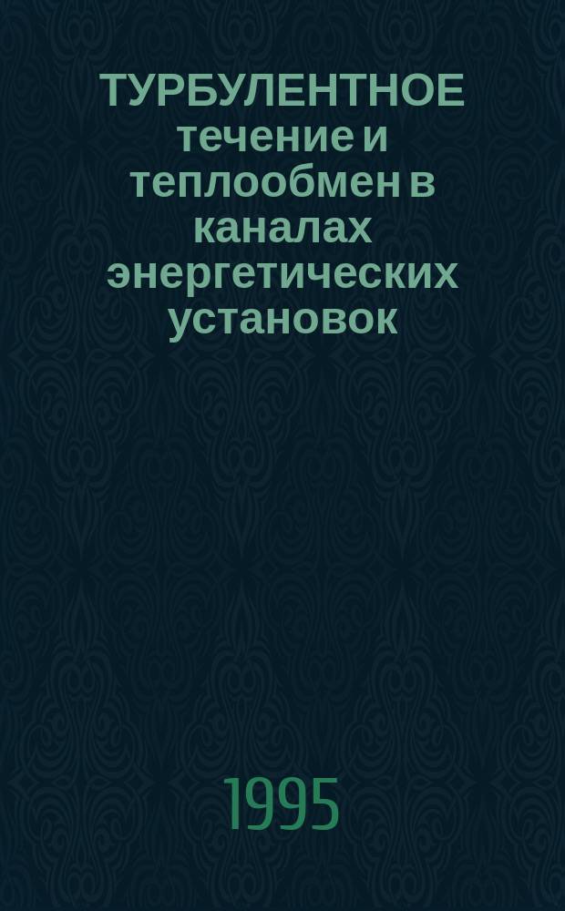 ТУРБУЛЕНТНОЕ течение и теплообмен в каналах энергетических установок