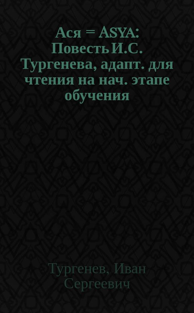 Ася = Asya : Повесть И.С. Тургенева, адапт. для чтения на нач. этапе обучения : Для говорящих на англ. яз