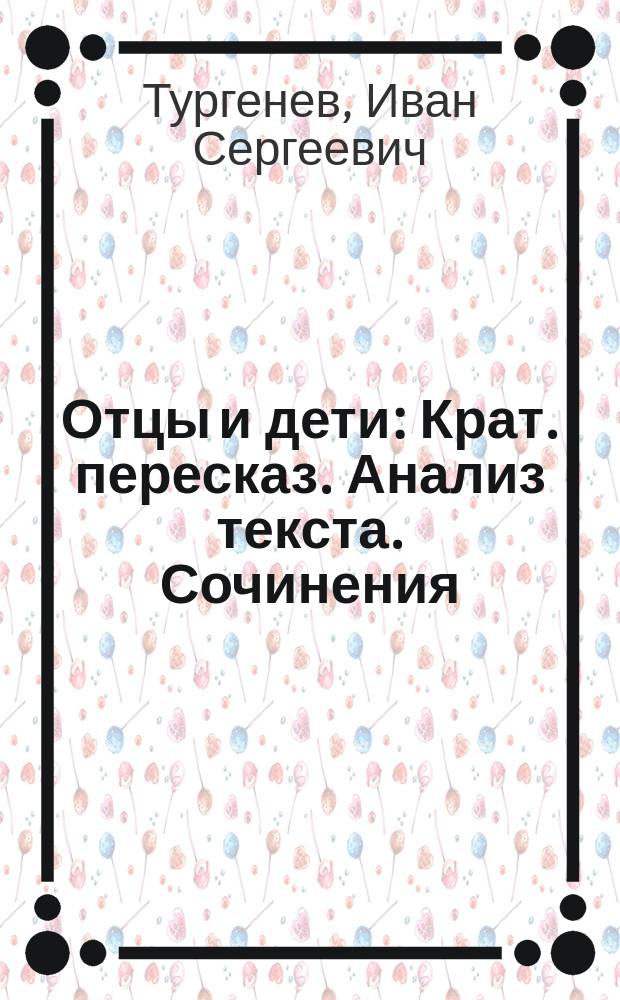 Отцы и дети : Крат. пересказ. Анализ текста. Сочинения : Справ. пособие