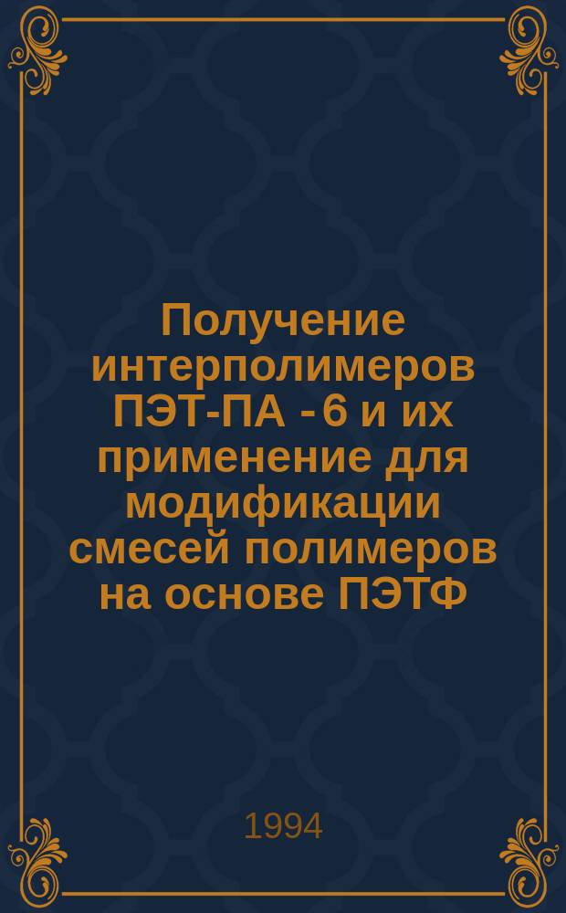 Получение интерполимеров ПЭТФ- ПА - 6 и их применение для модификации смесей полимеров на основе ПЭТФ : Автореф. дис. на соиск. учен. степ. к. т. н