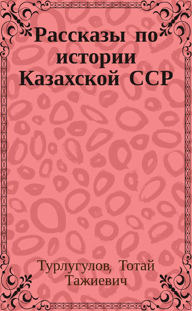 Рассказы по истории Казахской ССР : Пособие для 5-го кл