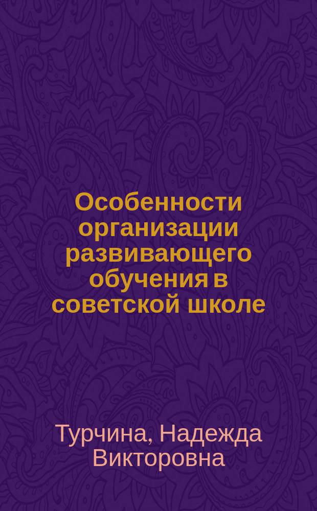 Особенности организации развивающего обучения в советской школе (20-е гг.) : Метод. пособие
