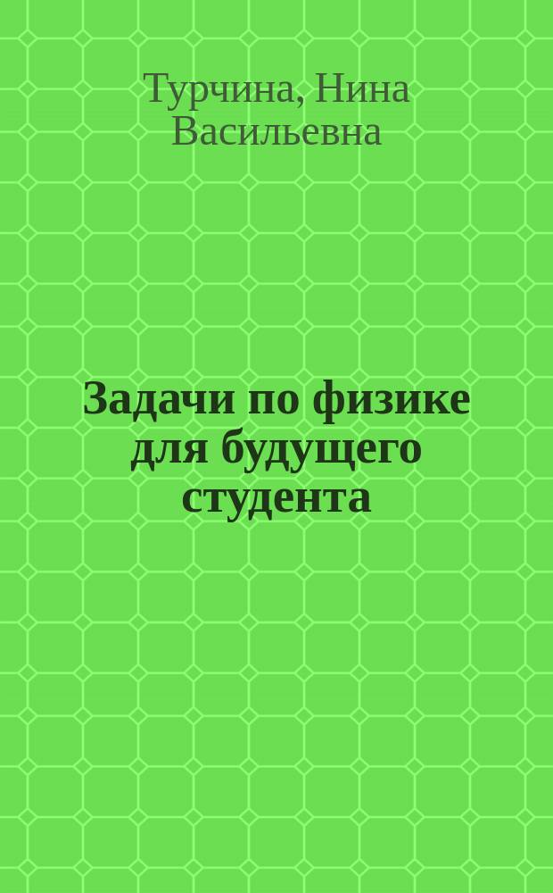 Задачи по физике для будущего студента : (Механика и молекуляр. физика)