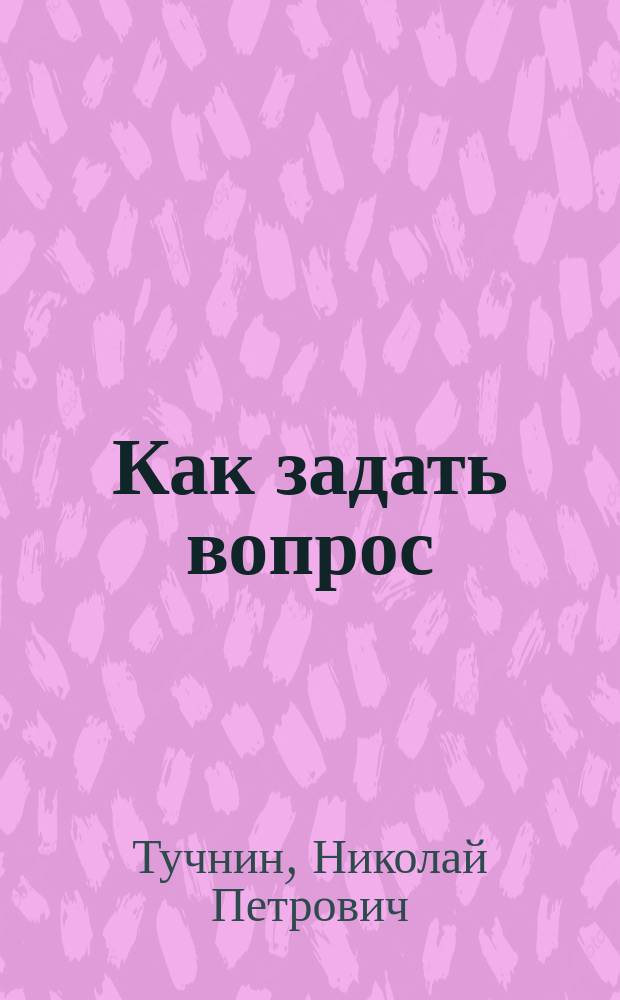 Как задать вопрос : (О мат. творчестве школьников) : Кн. для учащихся