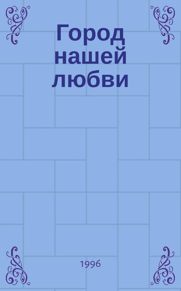 Город нашей любви : Стихи и песни