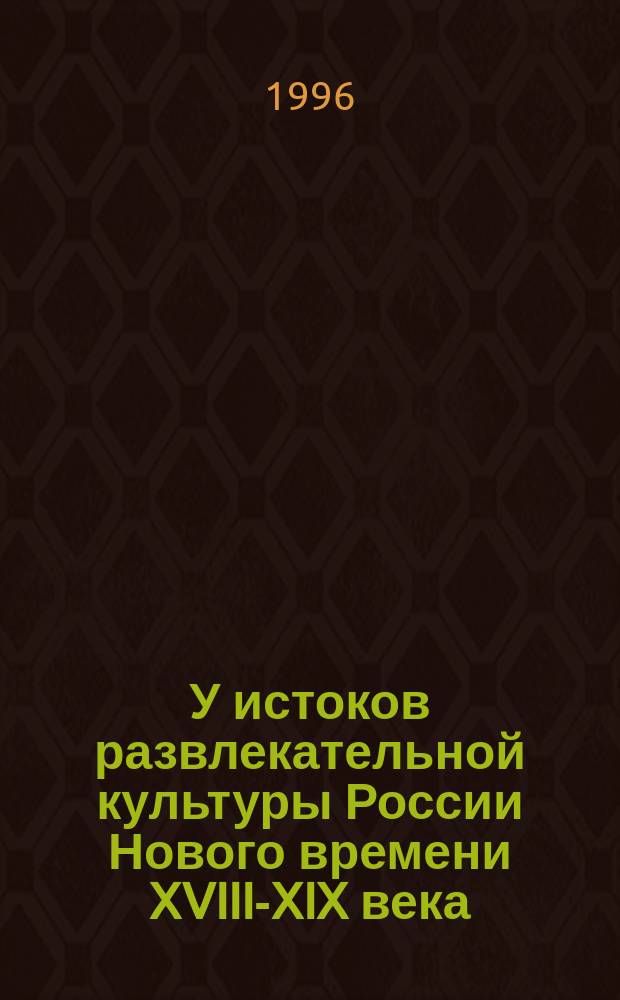 У истоков развлекательной культуры России Нового времени XVIII-XIX века : Сб. ст.