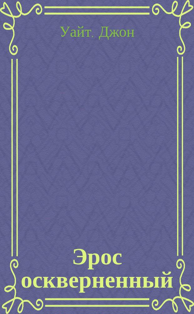 Эрос оскверненный : Пробл. секса с религ. позиций : Пер. с англ