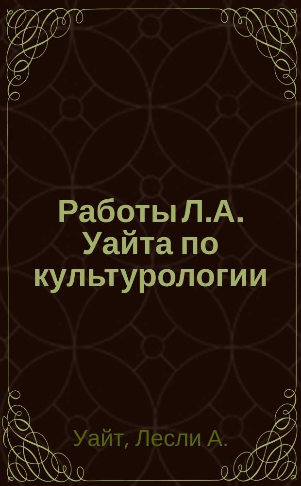 Работы Л.А. Уайта по культурологии : (Сб. пер.)