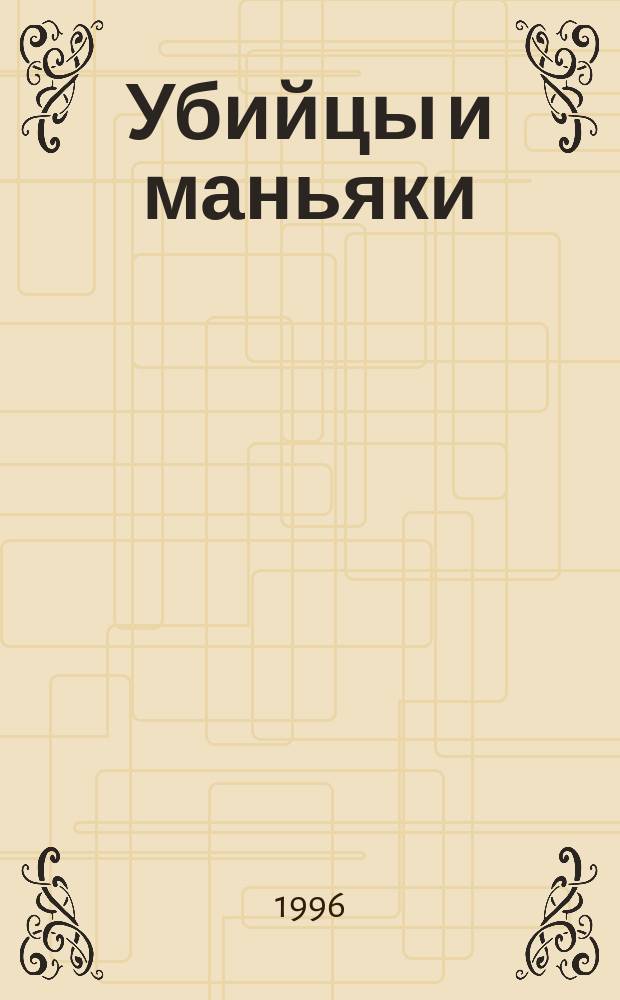Убийцы и маньяки : Сексуал. маньяки, сер. преступления