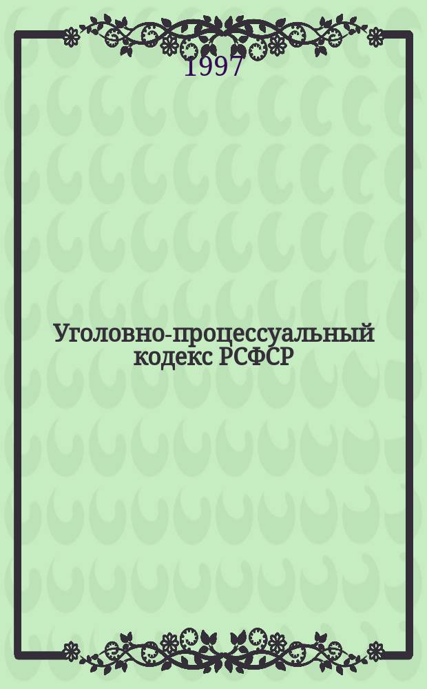 Уголовно-процессуальный кодекс РСФСР : С изм. и доп. по состоянию на 1 янв. 1997 г