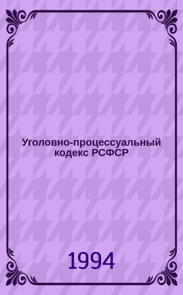 Уголовно-процессуальный кодекс РСФСР : Принят Верховным Советом РСФСР 27 отк. 1960 г. : С изм. и доп. по состоянию на 1 марта 1994 г