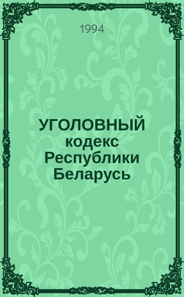 УГОЛОВНЫЙ кодекс Республики Беларусь : Принят Верхов. Советом БССР 29 дек. 1960 г. : Введ. в действие с 01.04.1961 г. (с изм. и доп. по состоянию на 01.05.1994 г.)