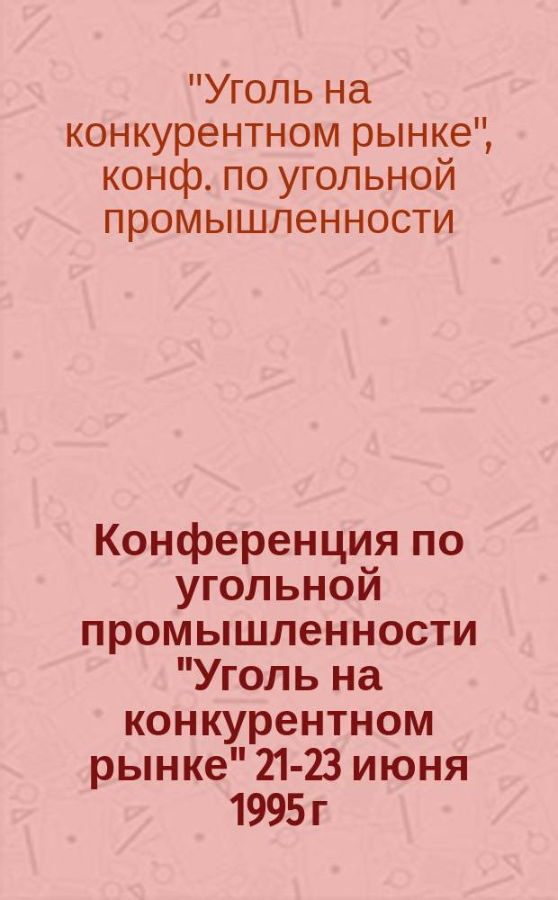 Конференция по угольной промышленности "Уголь на конкурентном рынке" [21-23 июня 1995 г.] : Сб. докл
