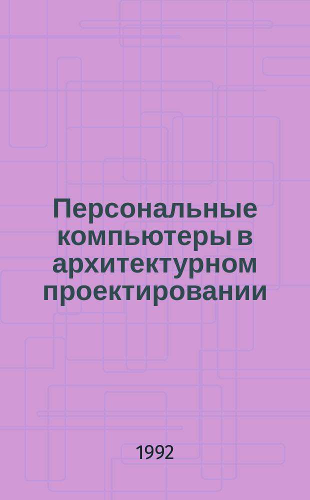Персональные компьютеры в архитектурном проектировании : Учеб. пособие : Для студентов вузов, обучающихся по спец. "Архитектура"