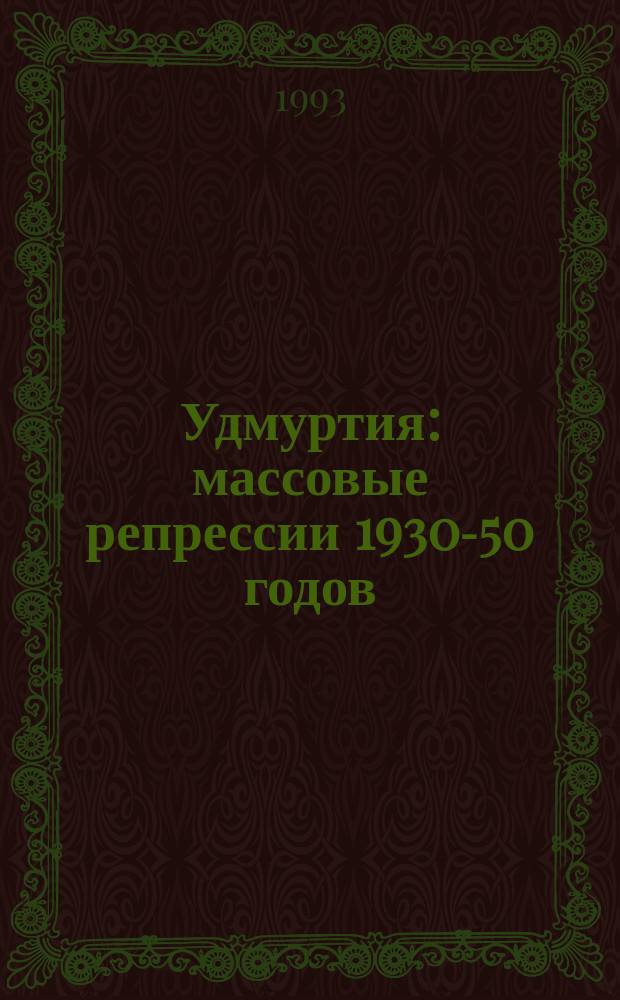 Удмуртия: массовые репрессии 1930-50 годов : Исслед., документы