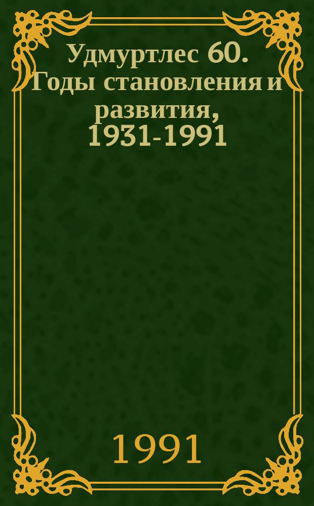 Удмуртлес 60. Годы становления и развития, 1931-1991 : Сб. ст.