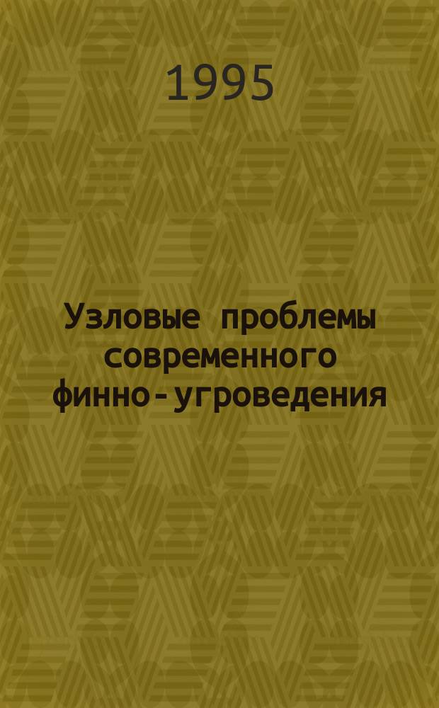 Узловые проблемы современного финно-угроведения : Материалы I Всерос. науч. конф. финно-угроведов 14-18 нояб. 1994