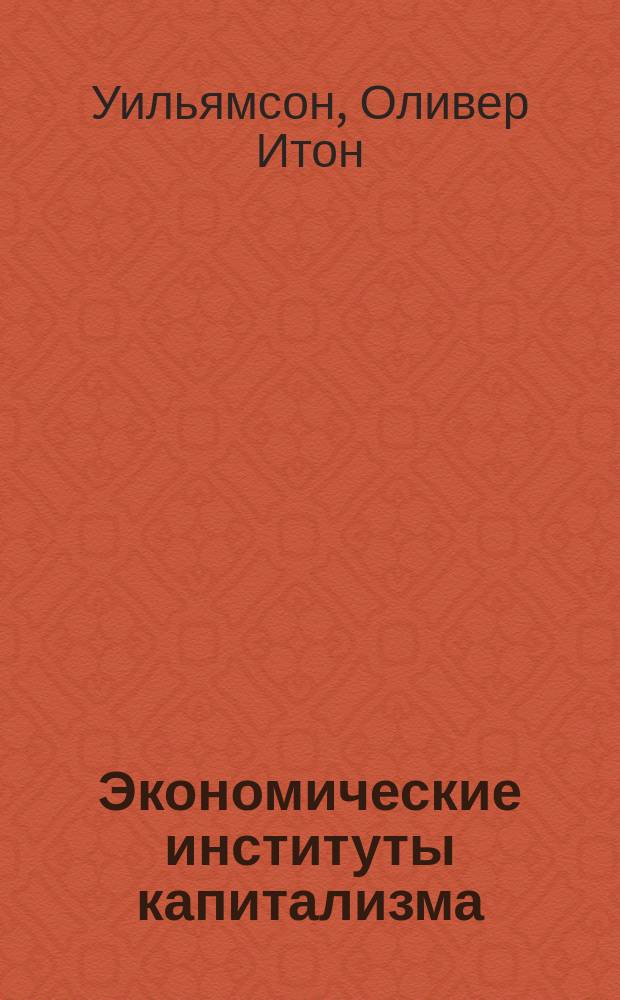 Экономические институты капитализма : Фирмы, рынки, "отношенческая" контрактация : Пер. с англ