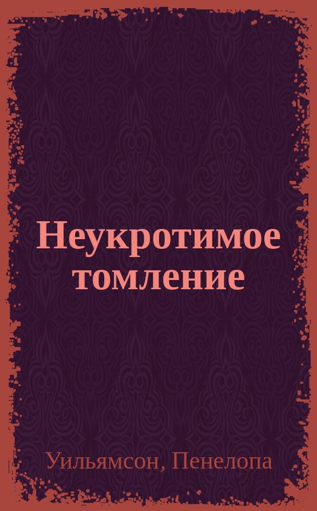 Неукротимое томление : Роман