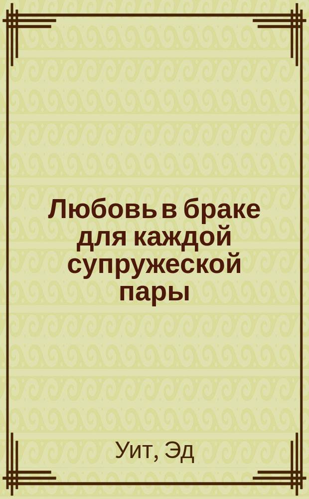 Любовь в браке для каждой супружеской пары : Как влюбиться, оставаться влюбленным и вновь возродить любовь : Перевод