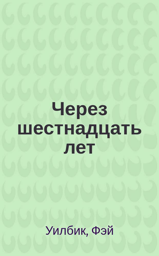 Через шестнадцать лет : Роман : Пер. с англ.
