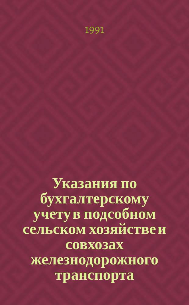 Указания по бухгалтерскому учету в подсобном сельском хозяйстве и совхозах железнодорожного транспорта : Ут. Гл. упр. централиз бух. расчетов и финансов МПС СССР 15.08.90