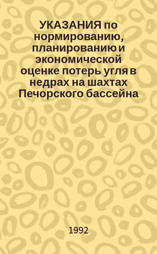 УКАЗАНИЯ по нормированию, планированию и экономической оценке потерь угля в недрах на шахтах Печорского бассейна : Утв. ПО "Воркутауголь" 20.01.92 и Концерном "Интауголь" 21.10.91