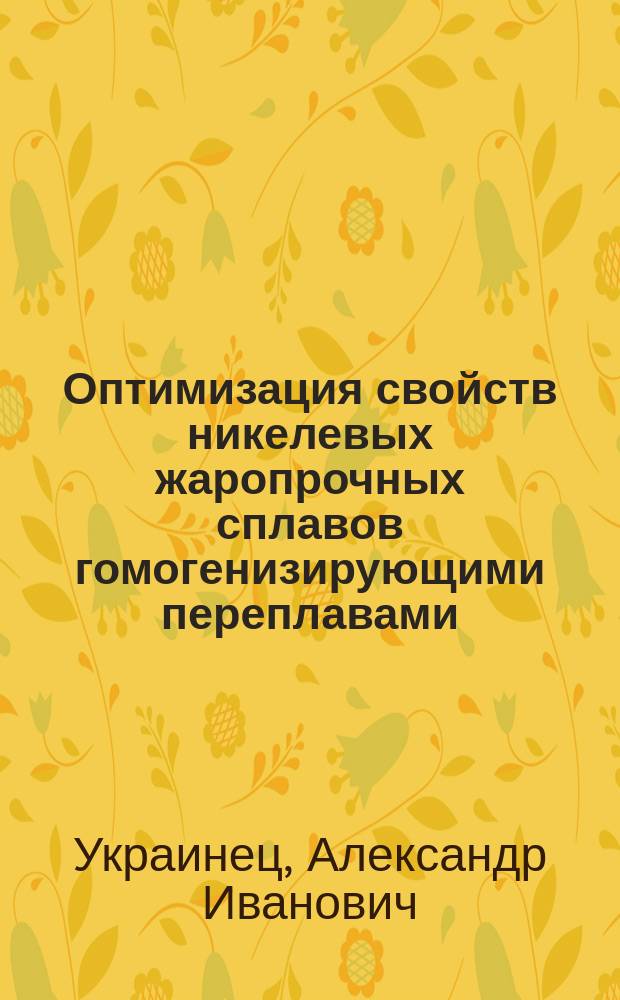 Оптимизация свойств никелевых жаропрочных сплавов гомогенизирующими переплавами : Автореф. дис. на соиск. учен. степ. к. т. н