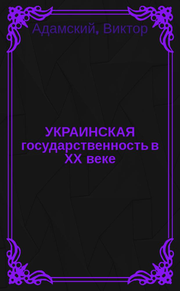 УКРАИНСКАЯ государственность в ХХ веке : Ист.-политол. анализ