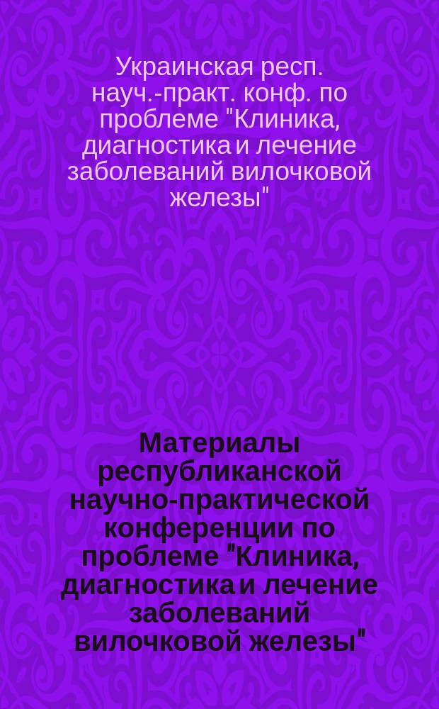 Материалы республиканской научно-практической конференции по проблеме "Клиника, диагностика и лечение заболеваний вилочковой железы". Киев, 25-26 ноября 1994 г.