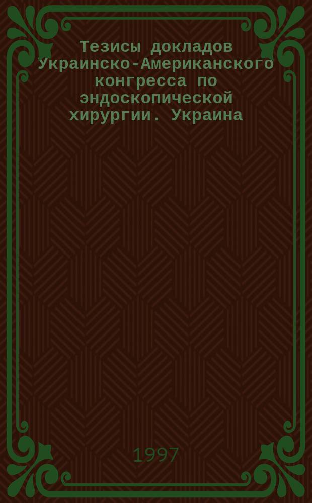 Тезисы докладов Украинско-Американского конгресса по эндоскопической хирургии. Украина, Одесса 6-7 июня 1997 года