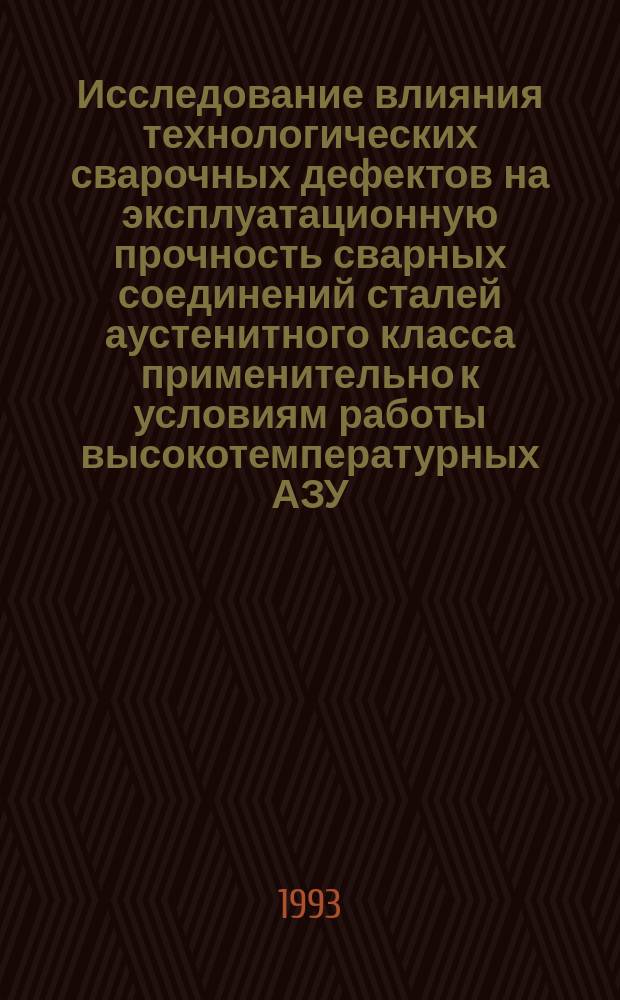 Исследование влияния технологических сварочных дефектов на эксплуатационную прочность сварных соединений сталей аустенитного класса применительно к условиям работы высокотемпературных АЗУ : Автореф. дис. на соиск. учен. степ. к. т. н